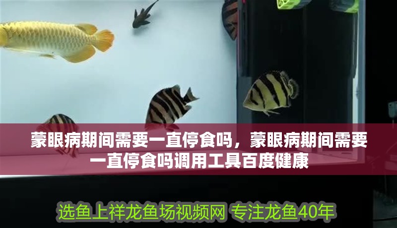 蒙眼病期間需要一直停食嗎，蒙眼病期間需要一直停食嗎調用工具百度健康