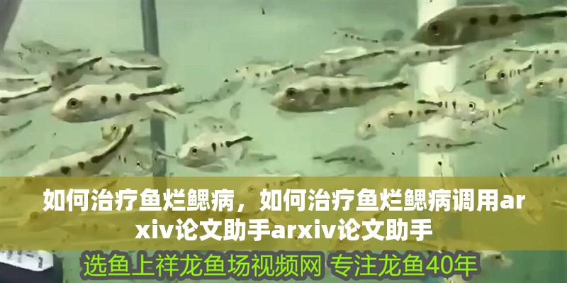 如何治療魚爛鰓病，如何治療魚爛鰓病調用arxiv論文助手arxiv論文助手