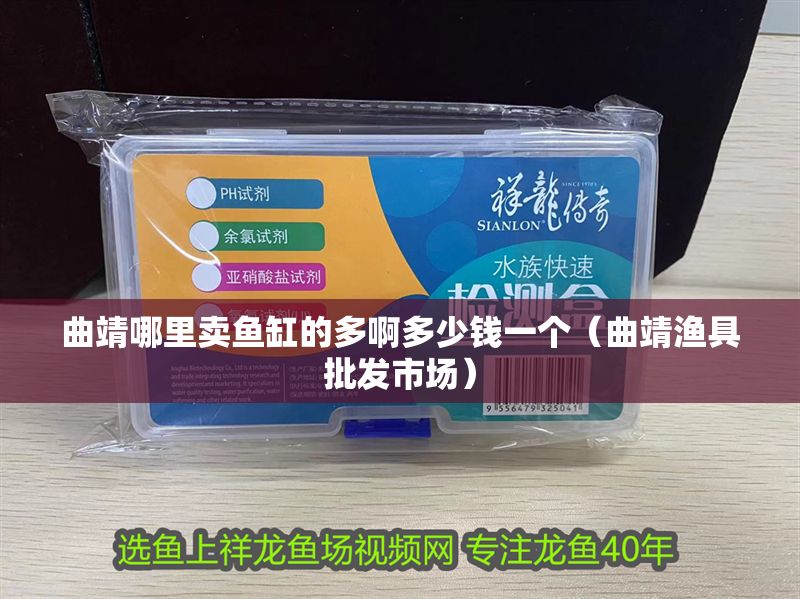 曲靖哪里賣魚缸的多啊多少錢一個（曲靖漁具批發(fā)市場） 曲靖哪里賣魚缸的多啊多少錢一個（曲靖漁具批發(fā)市場） 龍魚百科 第1張