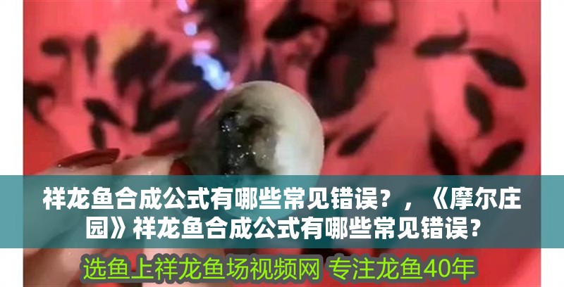 祥龍魚合成公式有哪些常見錯誤？，《摩爾莊園》祥龍魚合成公式有哪些常見錯誤？