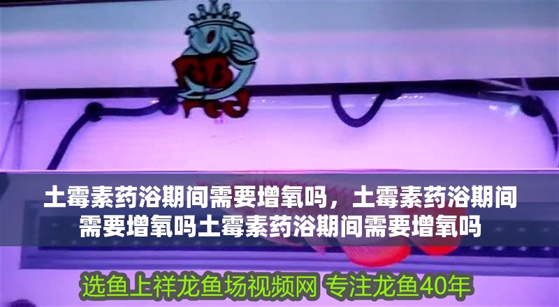 土霉素藥浴期間需要增氧嗎，土霉素藥浴期間需要增氧嗎土霉素藥浴期間需要增氧嗎