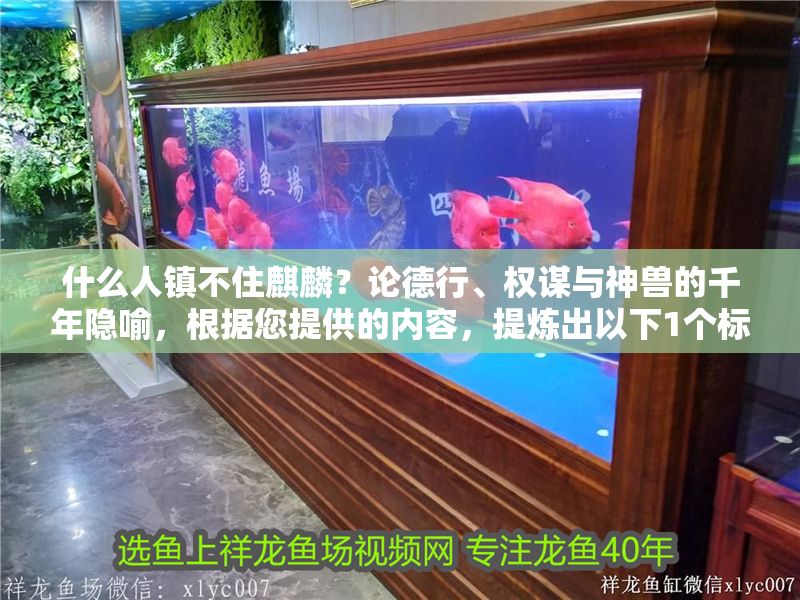 什么人鎮不住麒麟？論德行、權謀與神獸的千年隱喻，根據您提供的內容，提煉出以下1個標題，，鎮不住麒麟者何人？德行權謀與神獸隱喻的千年辯證