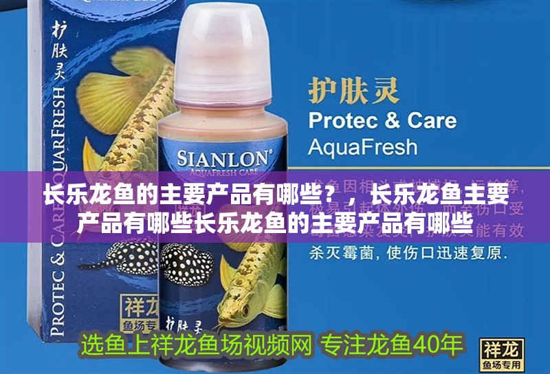 長樂龍魚的主要產品有哪些？，長樂龍魚主要產品有哪些長樂龍魚的主要產品有哪些