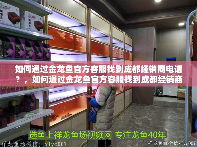 如何通過(guò)金龍魚(yú)官方客服找到成都經(jīng)銷商電話？，如何通過(guò)金龍魚(yú)官方客服找到成都經(jīng)銷商的電話