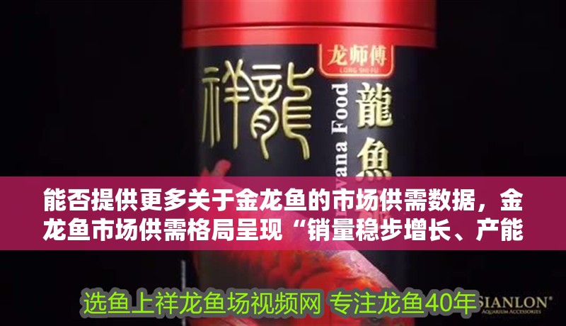 能否提供更多關于金龍魚的市場供需數據，金龍魚市場供需格局呈現“銷量穩步增長、產能利用率偏低、成本紅利驅動盈利回暖”