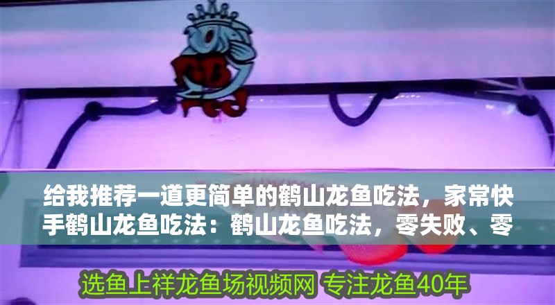 給我推薦一道更簡單的鶴山龍魚吃法，家常快手鶴山龍魚吃法：鶴山龍魚吃法，零失敗、零失敗