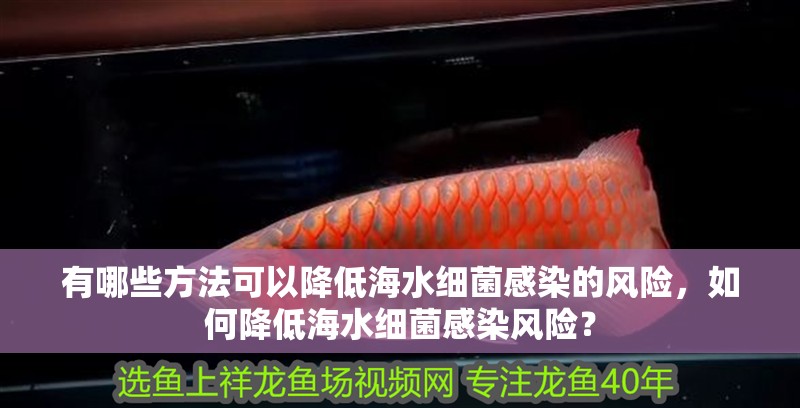 有哪些方法可以降低海水細(xì)菌感染的風(fēng)險(xiǎn)，如何降低海水細(xì)菌感染風(fēng)險(xiǎn)？