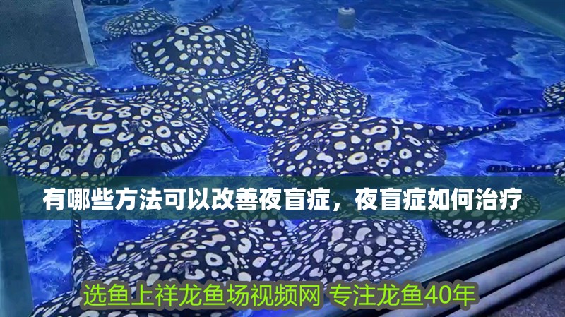 有哪些方法可以改善夜盲癥,夜盲癥如何治療