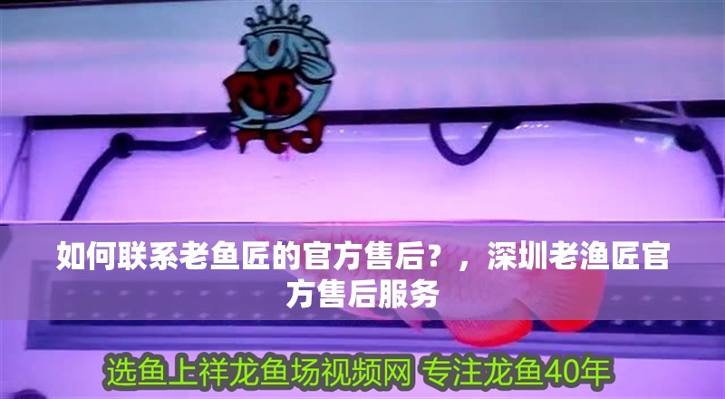 如何聯(lián)系老魚匠的官方售后？，深圳老漁匠官方售后服務(wù)