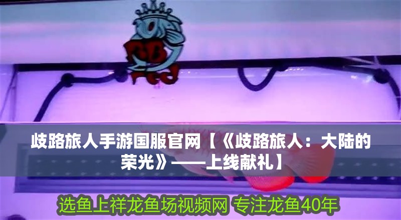 歧路旅人手游國服官網【《歧路旅人：大陸的榮光》——上線獻禮】