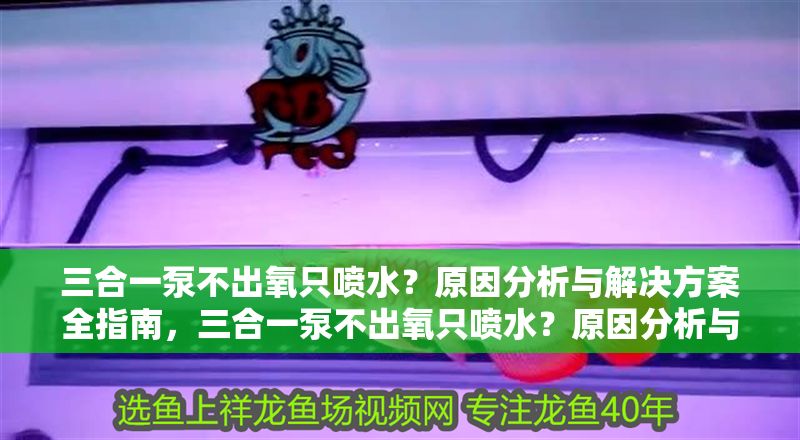 三合一泵不出氧只噴水？原因分析與解決方案全指南，三合一泵不出氧只噴水？原因分析與解決全攻略