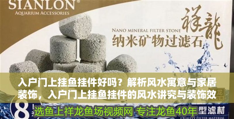 入戶門上掛魚掛件好嗎？解析風水寓意與家居裝飾，入戶門上掛魚掛件的風水講究與裝飾效果解析