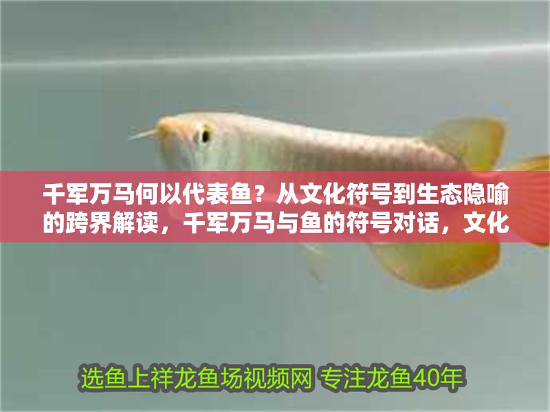 千軍萬馬何以代表魚？從文化符號到生態隱喻的跨界解讀，千軍萬馬與魚的符號對話，文化意象的生態隱喻重構