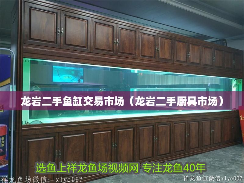 龍巖二手魚缸交易市場（龍巖二手廚具市場）