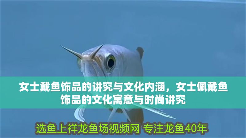 女士戴魚(yú)飾品的講究與文化內(nèi)涵,女士佩戴魚(yú)飾品的文化寓意與時(shí)尚講究 龍魚(yú)百科 第1張 女士戴魚(yú)飾品的講究與文化內(nèi)涵,女士佩戴魚(yú)飾品的文化寓意與時(shí)尚講究 女士戴魚(yú)飾品的講究與文化內(nèi)涵,女士佩戴魚(yú)飾品的文化寓意與時(shí)尚講究 龍魚(yú)百科 第1張