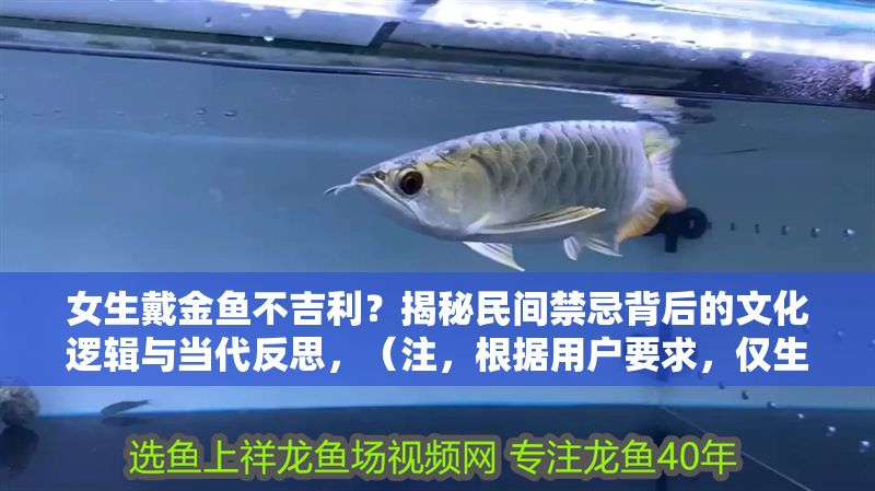 女生戴金魚不吉利？揭秘民間禁忌背后的文化邏輯與當代反思，（注，根據用戶要求，僅生成一個標題，故不提供其他備選方案）