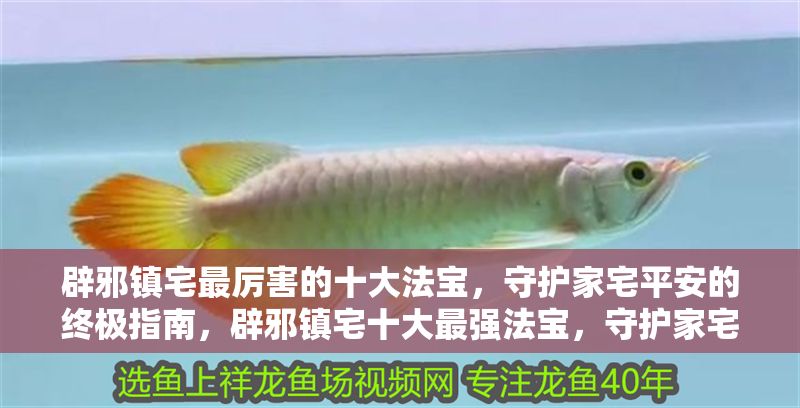 辟邪鎮宅最厲害的十大法寶，守護家宅平安的終極指南，辟邪鎮宅十大最強法寶，守護家宅平安的終極指南