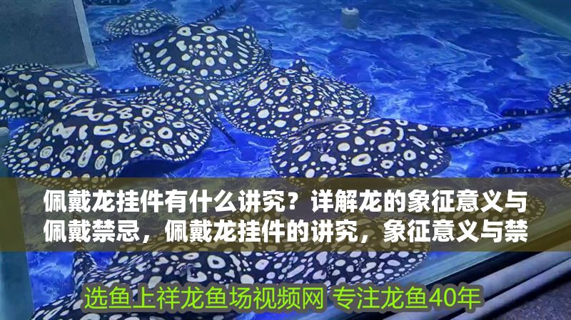 佩戴龍掛件有什么講究？詳解龍的象征意義與佩戴禁忌，佩戴龍掛件的講究，象征意義與禁忌全解析