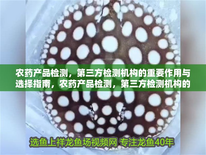 農(nóng)藥產(chǎn)品檢測,第三方檢測機(jī)構(gòu)的重要作用與選擇指南,農(nóng)藥產(chǎn)品檢測,第三方檢測機(jī)構(gòu)的關(guān)鍵作用與優(yōu)選指南 龍魚百科 第1張 農(nóng)藥產(chǎn)品檢測,第三方檢測機(jī)構(gòu)的重要作用與選擇指南,農(nóng)藥產(chǎn)品檢測,第三方檢測機(jī)構(gòu)的關(guān)鍵作用與優(yōu)選指南 農(nóng)藥產(chǎn)品檢測,第三方檢測機(jī)構(gòu)的重要作用與選擇指南,農(nóng)藥產(chǎn)品檢測,第三方檢測機(jī)構(gòu)的關(guān)鍵作用與優(yōu)選指南 龍魚百科 第1張