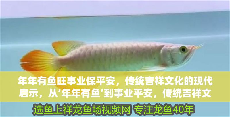 年年有魚旺事業保平安，傳統吉祥文化的現代啟示，從‘年年有魚’到事業平安，傳統吉祥文化的當代價值解讀，從‘年年有魚’到事業平安，傳統吉祥文化的當代價值解碼