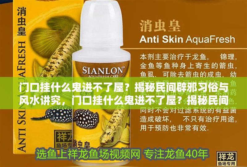 門口掛什么鬼進不了屋?揭秘民間辟邪習俗與風水講究,門口掛什么鬼進不了屋?揭秘民間辟邪習俗與風水講究 龍魚百科 第1張 門口掛什么鬼進不了屋?揭秘民間辟邪習俗與風水講究,門口掛什么鬼進不了屋?揭秘民間辟邪習俗與風水講究 門口掛什么鬼進不了屋?揭秘民間辟邪習俗與風水講究,門口掛什么鬼進不了屋?揭秘民間辟邪習俗與風水講究 龍魚百科 第1張