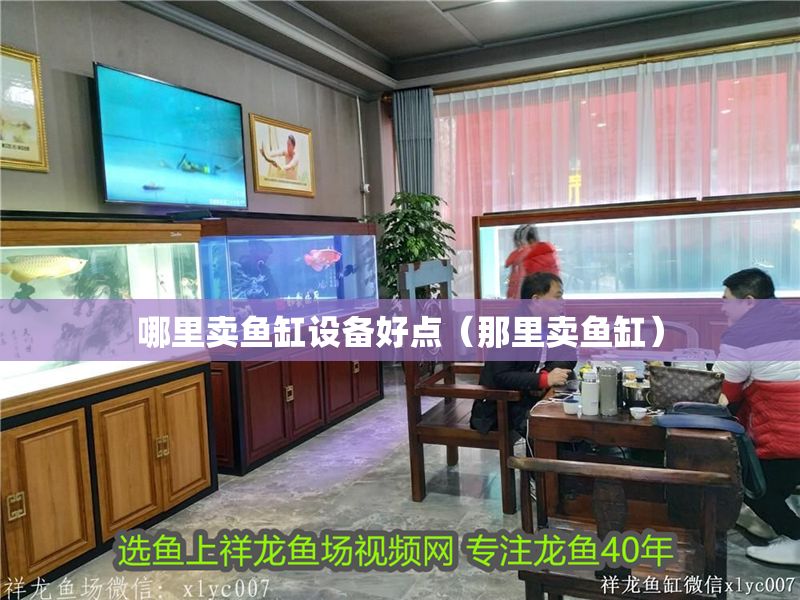 哪里賣魚缸設(shè)備好點(diǎn)（那里賣魚缸）