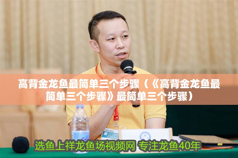 高背金龍魚最簡單三個步驟（《高背金龍魚最簡單三個步驟》最簡單三個步驟） 高背金龍魚最簡單三個步驟（《高背金龍魚最簡單三個步驟》最簡單三個步驟） 龍魚論壇
