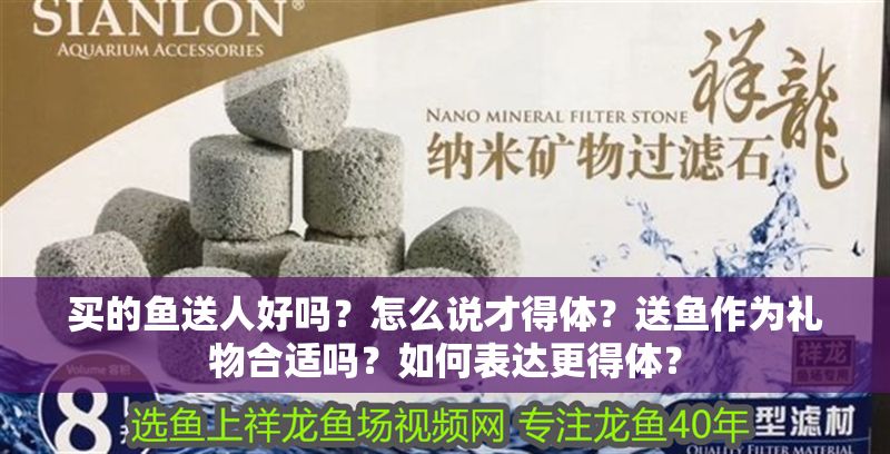 買的魚送人好嗎？怎么說才得體？送魚作為禮物合適嗎？如何表達(dá)更得體？