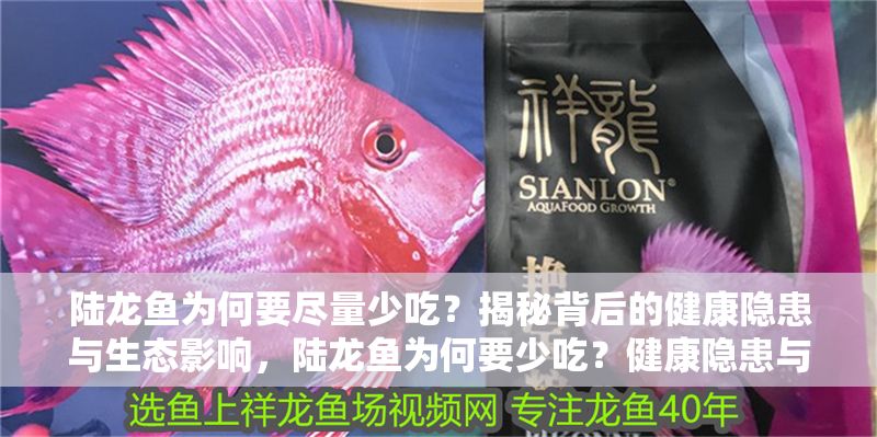 陸龍魚為何要盡量少吃？揭秘背后的健康隱患與生態(tài)影響，陸龍魚為何要少吃？健康隱患與生態(tài)影響深度解析
