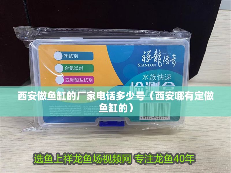 西安做魚缸的廠家電話多少號（西安哪有定做魚缸的）