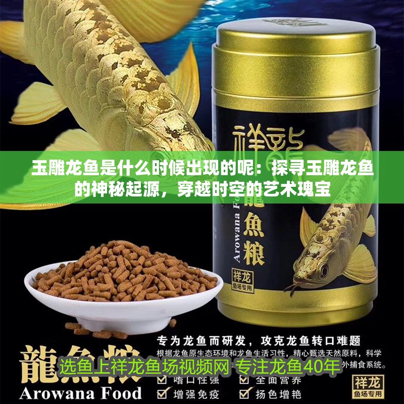 玉雕龍魚是什么時候出現(xiàn)的呢：探尋玉雕龍魚的神秘起源，穿越時空的藝術(shù)瑰寶