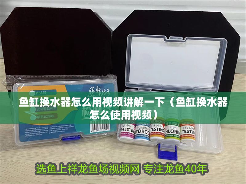 魚缸換水器怎么用視頻講解一下（魚缸換水器怎么使用視頻）