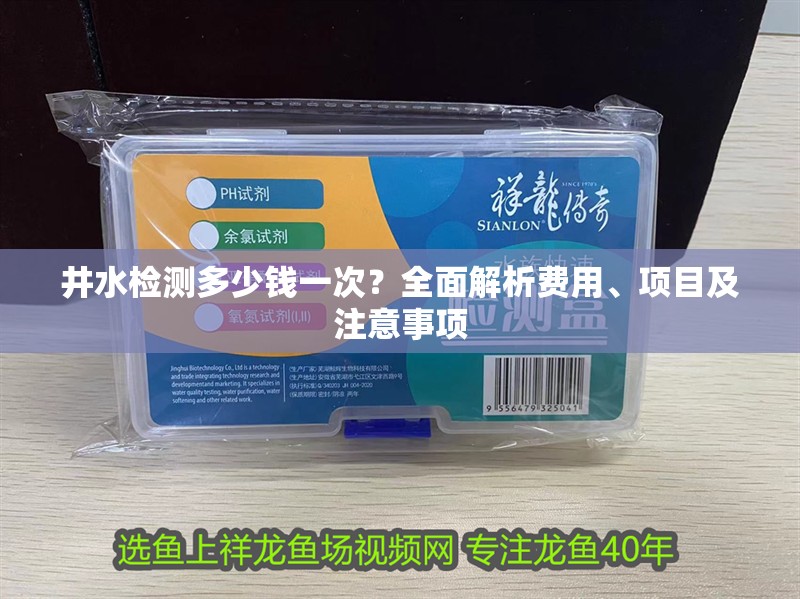 井水檢測多少錢一次？全面解析費用、項目及注意事項 井水檢測多少錢一次？全面解析費用、項目及注意事項 龍魚百科 第1張