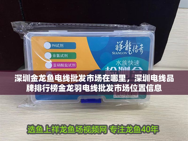 深圳金龍魚電線批發(fā)市場(chǎng)在哪里，深圳電線品牌排行榜金龍羽電線批發(fā)市場(chǎng)位置信息