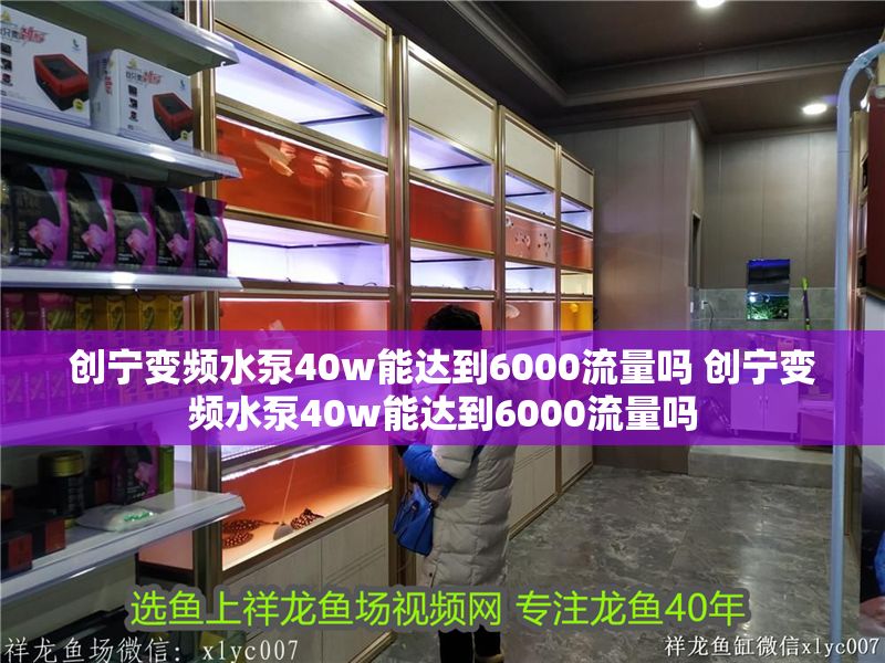 創寧變頻水泵40w能達到6000流量嗎 創寧變頻水泵40w能達到6000流量嗎