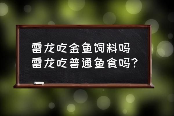 雷龍魚吃魚飼料嗎好嗎，雷龍魚飼料營(yíng)養(yǎng)成分表