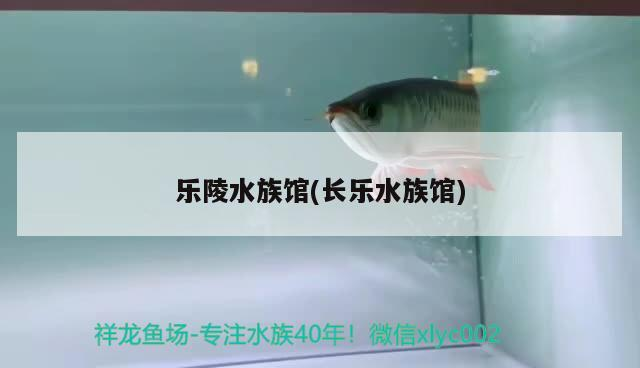 樂(lè)陵水族館(長(zhǎng)樂(lè)水族館)