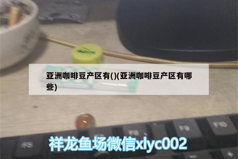 亞洲咖啡豆產區有()(亞洲咖啡豆產區有哪些)