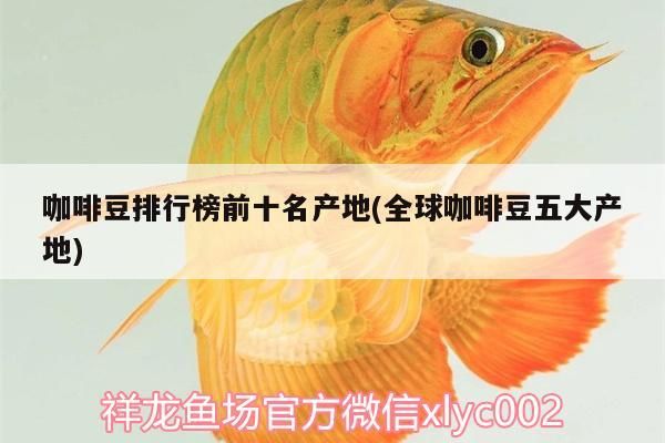 咖啡豆排行榜前十名產地(全球咖啡豆五大產地) 咖啡豆排行榜前十名產地(全球咖啡豆五大產地) 馬來西亞咖啡