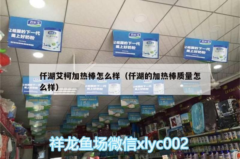 仟湖艾柯加熱棒怎么樣（仟湖的加熱棒質量怎么樣） 仟湖艾柯加熱棒怎么樣（仟湖的加熱棒質量怎么樣） 仟湖