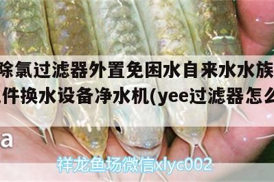 yee除氯過濾器外置免困水自來水水族箱魚缸配件換水設備凈水機(yee過濾器怎么樣)