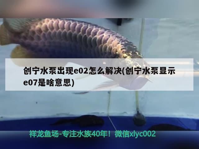 創寧水泵出現e02怎么解決(創寧水泵顯示e07是啥意思)