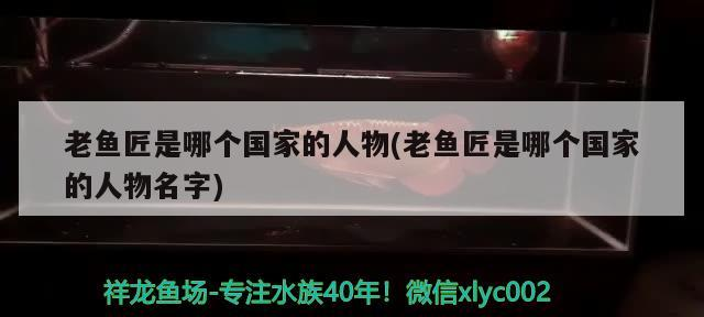 老魚匠是哪個國家的人物(老魚匠是哪個國家的人物名字)
