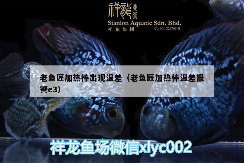 鸚鵡魚和銀龍魚混養(yǎng)怎樣喂食 老魚匠加熱棒出現(xiàn)溫差(老魚匠加熱棒溫差報警e3) 老魚匠 老魚匠加熱棒出現(xiàn)溫差(老魚匠加熱棒溫差報警e3) 老魚匠加熱棒出現(xiàn)溫差(老魚匠加熱棒溫差報警e3) 老魚匠