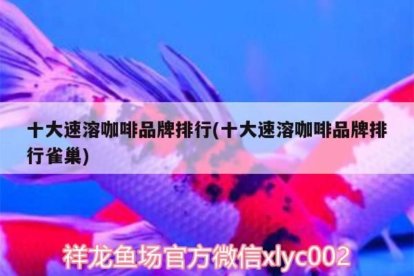 十大速溶咖啡品牌排行(十大速溶咖啡品牌排行雀巢)