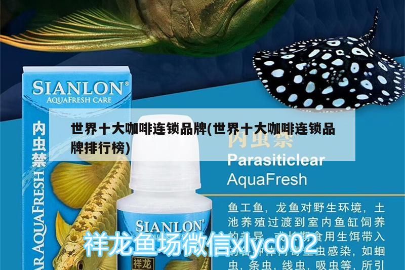 世界十大咖啡連鎖品牌(世界十大咖啡連鎖品牌排行榜) 世界十大咖啡連鎖品牌(世界十大咖啡連鎖品牌排行榜) 馬來西亞咖啡