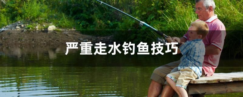 嚴重走水釣魚技巧