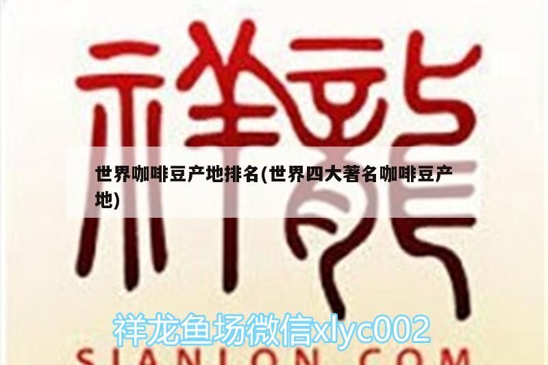 世界咖啡豆產地排名(世界四大著名咖啡豆產地)