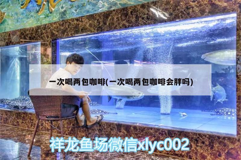 一次喝兩包咖啡(一次喝兩包咖啡會(huì)胖嗎) 一次喝兩包咖啡(一次喝兩包咖啡會(huì)胖嗎) 馬來(lái)西亞咖啡
