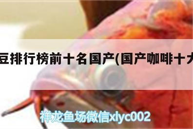 觀賞魚 咖啡豆排行榜前十名國產(國產咖啡十大排名) 馬來西亞咖啡 咖啡豆排行榜前十名國產(國產咖啡十大排名) 咖啡豆排行榜前十名國產(國產咖啡十大排名) 馬來西亞咖啡